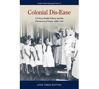 Colonial Dis-Ease: US Navy Health Policies and the Chamorros of Guam, 1898-1941 (Pacific Islands Monograph Series)