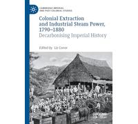 Colonial Extraction and Industrial Steam Power, 1790-1880: Decarbonising Imperial History (Cambridge Imperial and Post-Colonial Studies)