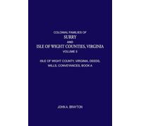Colonial Families of Surry and Isle of Wight Counties, Virginia, Volume 5: Isle of Wight County, Virginia, Deeds, Wills, Conveyances, Book A, 1628-1659