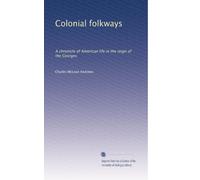 Colonial folkways: A chronicle of American life in the reign of the Georges: Volume 1