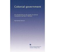 Colonial government: An introduction to the study of colonial institutions by Paul S. Reinsch