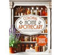 Colonial Home Apothecary: Build Your Family’s Natural Pharmacy at Home with 300+ Remedies You Can Trust, Make, and Use Today | Retrieve Timeless Herbal Healing Secrets