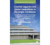 Colonial Legacies and Global Inequalities in the Anglo-Caribbean: Negotiating Social Knowledge Production in Research and Career-Making (Decolonization and Social Worlds)