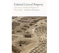 Colonial Lives of Property: Law, Land, and Racial Regimes of Ownership (Global and Insurgent Legalities)