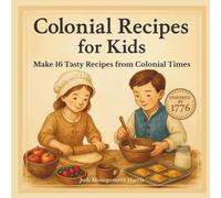 Colonial Recipes for Kids: 16 Easy Colonial Recipes for Kids Ages 6-12, Hands-On History Fun with Johnnycakes, Apple Hand Pies, Cider & More Inspired by Life in 1776