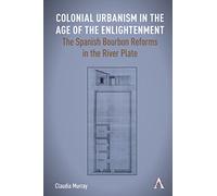 Colonial Urbanism in the Age of the Enlightenment: The Spanish Bourbon Reforms in the River Plate (Anthem Studies in Latin American Literature and Culture)