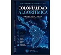 COLONIALIDAD ALGORÍTMICA: SOBERANÍA DIGITAL Y JUSTICIA COGNITIVA EN EL SIGLO XXI