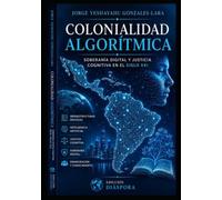 COLONIALIDAD ALGORÍTMICA: SOBERANÍA DIGITAL Y JUSTICIA COGNITIVA EN EL SIGLO XXI