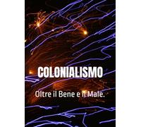 COLONIALISMO: Oltre il Bene e il Male.