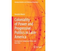 Coloniality of Power and Progressive Politics in Latin America: Development, Indigenous Politics and Buen Vivir (Emerging Globalities and Civilizational Perspectives)