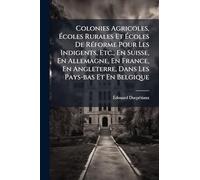 Colonies Agricoles, à coles Rurales Et à coles De RÃ(c)forme Pour Les Indigents, Etc., En Suisse, En Allemagne, En France, En Angleterre, Dans Les Pays-bas Et En Belgique