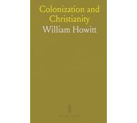 Colonization and Christianity: A Popular History of the Treatment of the Natives by the Europeans in All Their Colonies