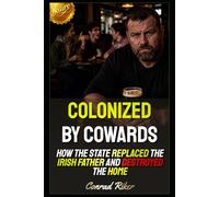 Colonized by Cowards: How the State Replaced the Irish Father and Destroyed the Home (Redpilled Female Supremacy (satire))