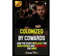 Colonized by Cowards: How the State Replaced the Irish Father and Destroyed the Home (Redpilled Female Supremacy (satire))