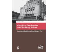 Colonizing, Decolonizing, and Globalizing Kolkata: From a Colonial to a Post-Marxist City (Asian Cities)