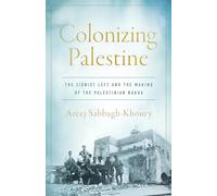 Colonizing Palestine: The Zionist Left and the Making of the Palestinian Nakba (Stanford Studies in Middle Eastern and Islamic Societies and Cultures)