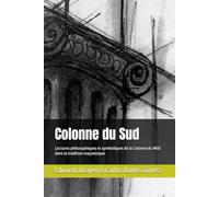 Colonne du Sud: Lectures philosophiques et symboliques de la Colonne du Midi dans la tradition maçonnique (Lectures philosophiques et symboliques du Rite Écossais Ancien et Accepté)