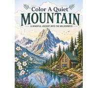Color A Quiet Mountain: A Mindful Ascent Into The Wilderness (The Quiet Coloring Series - Color in Nature for Relaxation)