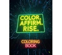 Color. Affirm. Rise.: Creative self-care through inspiring words and mindful coloring for adults, teens, and anyone needing a boost.