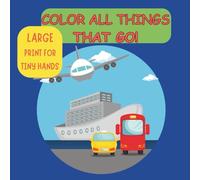 COLOR ALL THINGS THAT GO: Cars, Trucks, Trains, Boats, and Planes to Color for Kids Ages 3-6