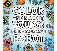 Color and Make it Yours! Build Your Own Robot: Coloring Book for Kids