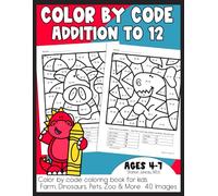 Color by Code Addition to 12 Coloring Book for Kids: Farm, Dinosaurs, Pets, Zoo, and More 40 Images (Elementary Math Workbooks)