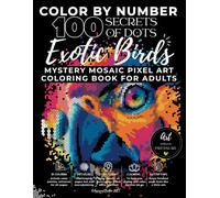 Color by Number: 100 Secrets of Dots - Tropical & Exotic Birds: Mystery Mosaic Pixel Art Coloring Book with Hidden Images Featuring Parrots, Macaws, ... Birds of Paradise & More for Adults & Teens
