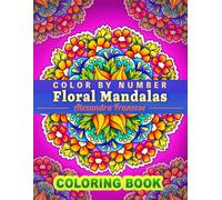 Color By Number Floral Mandalas: Beautiful Activity Pattern Coloring Pages for All Ages, For Relaxation and Meditation, Unique Hand Drawn Flower Designs (Color By Number Coloring Books)