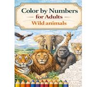 Color by Numbers for Adults Wild Animals: Majestic creature-filled pages with nature-inspired scenes designed for peaceful creativity, quiet focus, and everyday calm