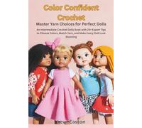 Color Confident Crochet: Master Yarn Choices for Perfect Dolls: An Intermediate Crochet Dolls Book with 25+ Expert Tips to Choose Colors, Match Yarn, and Make Every Doll Look Stunning