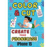 COLOR CUT AND CREATE: ACTIVITY BOOK SCISSORS SKILLS COLORING AND CUTTING YOUR IPHONE 15 CASE (COLOR , CUT OUT AND CREATE YOUR PHONECASE)