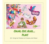 Color, cut, glue...play!: 20 original masks to Create and Wear