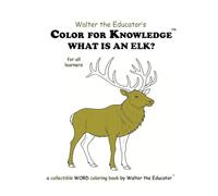 Color for Knowledge: What is an Elk? (Walter the Educator's Color for Knowledge(tm) Book)
