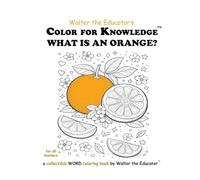 Color for Knowledge: What is an Orange? (Walter the Educator's Color for Knowledge(tm) Book)