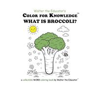 Color for Knowledge: What is Broccoli? (Walter the Educator's Color for Knowledge(tm) Book)
