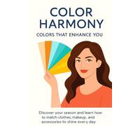 Color Harmony: Colors That Enhance You: Discover your season and learn how to match clothes, makeup, and accessories to shine every day