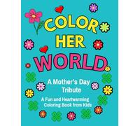 COLOR HER WORLD: A MOTHER’S DAY TRIBUTE: A Fun and Heartwarming Coloring Book from Kids