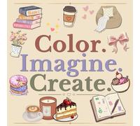 Color. Imagine. Create.: A Cozy Imagination Coloring Book for Girls and Women with Creative Prompts to Transform Everyday Objects into Something Uniquely Yours