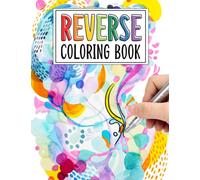 Color In Reverse Coloring Book: Transform Stress into Serenity with the Revolutionary Reverse Coloring Book: A Fun and Relaxing Experience for All Ages