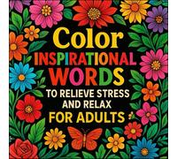 Color Inspirational Words to Relieve Stress and Relax for Adults: Motivational Quotes, Floral Patterns, Positive Affirmations, and Mindful Designs for Stress Relief and Relaxation