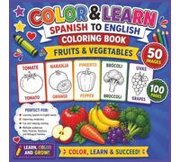 Color & Learn Spanish to English Fruits and Vegetables Coloring Book: A Bilingual Kids Coloring Book with 50 Fun Fruit and Vegetable Images, 100 Pages, and Easy Spanish-English Vocabulary Practice
