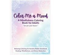 Color Me a Mood: A Mindfulness Coloring Book for Adults | Calm Anxiety, Relieve Stress & Find Emotional Balance: Relaxing Coloring for Anxiety Relief, ... Reduction (Calming coloring books for adults)