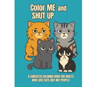 COLOR Me and SHUT UP: A sarcastic coloring book for adults who love cats (but not people)