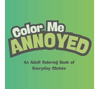Color Me Annoyed: An Adult Coloring Book of Everyday Clichés: Hilariously overused sayings turned into sarcastic coloring pages for grown-ups.
