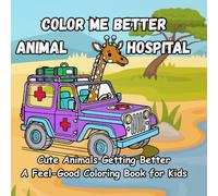 COLOR ME BETTER - ANIMAL HOSPITAL: Cute Animals Getting Better A Feel-Good Coloring Book for Kids