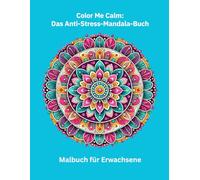Color Me Calm: Das Anti-Stress-Mandala-Buch