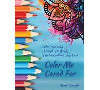 Color Me Cared For: Color Your Way Through 12 Weeks of Habit Building Self-Care