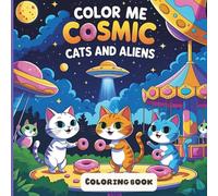 Color Me Cosmic: Cats and Aliens: A Whimsical Journey of Fun, Donuts, and Intergalactic Friends