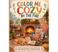 Color Me Cozy by the Fire 40 Sweet Fireplace Scenes Filled with Books, Blankets, Pets, and Warm Drinks