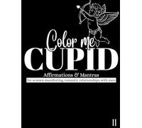 Color Me CUPID 2: Mantras and Affirmations for Women Manifesting Romantic Relationships with Men